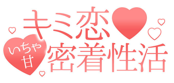 東京デリヘル「キミ恋❤いちゃ甘密着性活」